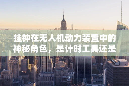 挂钟在无人机动力装置中的神秘角色，是计时工具还是性能优化器？