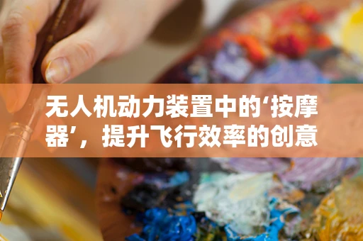 无人机动力装置中的‘按摩器’，提升飞行效率的创意应用？