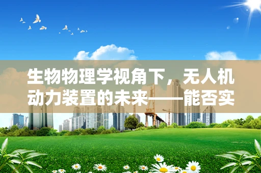 生物物理学视角下，无人机动力装置的未来——能否实现‘活体引擎’？