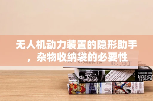 无人机动力装置的隐形助手，杂物收纳袋的必要性