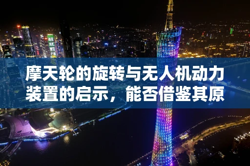 摩天轮的旋转与无人机动力装置的启示，能否借鉴其原理提升飞行效率？