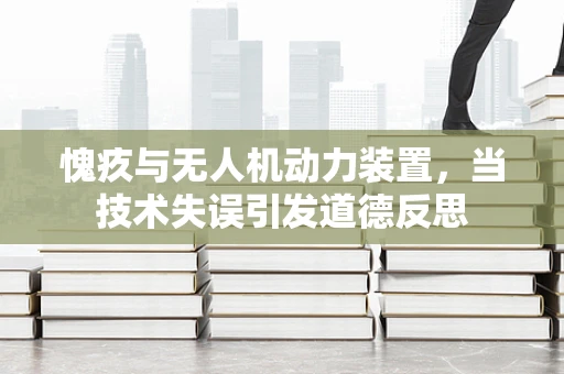 愧疚与无人机动力装置，当技术失误引发道德反思