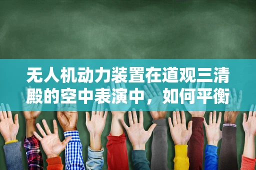 无人机动力装置在道观三清殿的空中表演中，如何平衡信仰与技术的和谐？