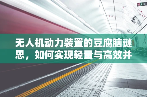 无人机动力装置的豆腐脑谜思，如何实现轻量与高效并存？