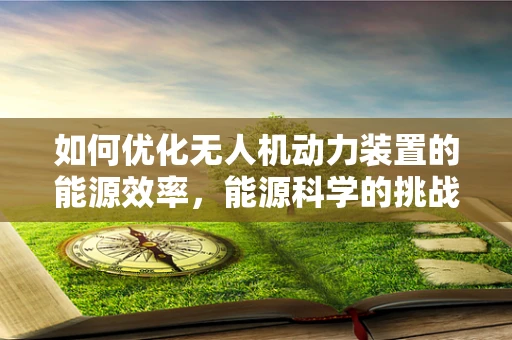 如何优化无人机动力装置的能源效率，能源科学的挑战与机遇？