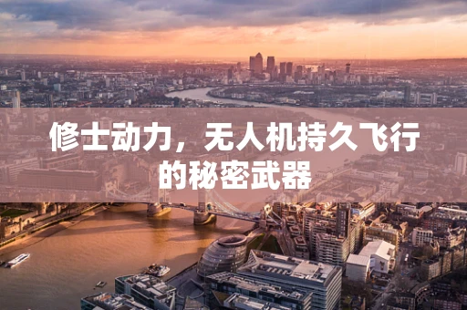 修士动力，无人机持久飞行的秘密武器