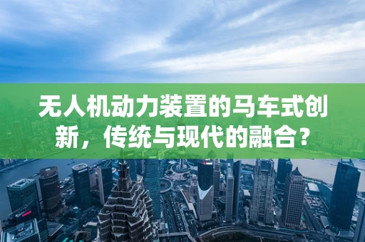 无人机动力装置的马车式创新，传统与现代的融合？