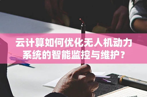 云计算如何优化无人机动力系统的智能监控与维护？
