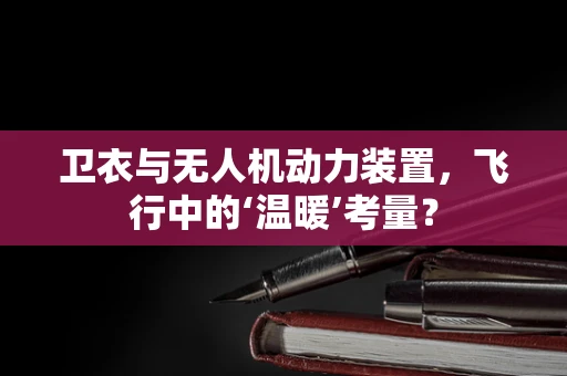 卫衣与无人机动力装置，飞行中的‘温暖’考量？