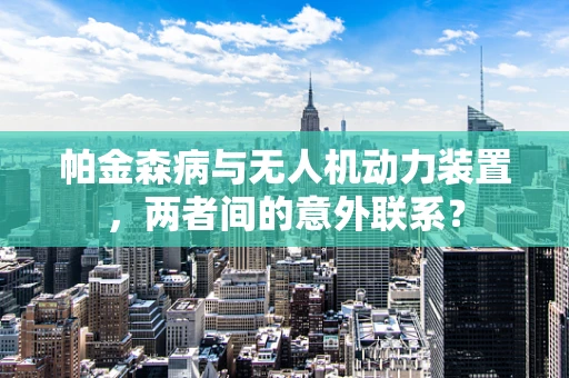 帕金森病与无人机动力装置，两者间的意外联系？