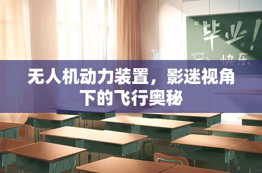 无人机动力装置，影迷视角下的飞行奥秘