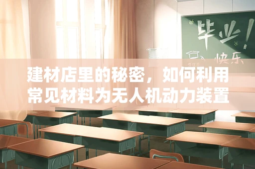 建材店里的秘密，如何利用常见材料为无人机动力装置提供创新灵感？