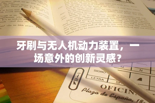 牙刷与无人机动力装置，一场意外的创新灵感？
