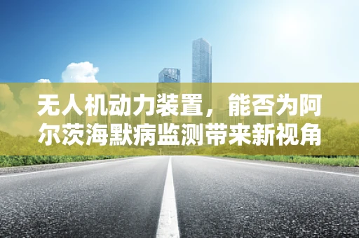 无人机动力装置，能否为阿尔茨海默病监测带来新视角？