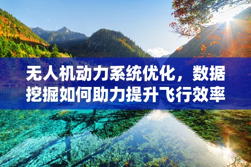 无人机动力系统优化，数据挖掘如何助力提升飞行效率？