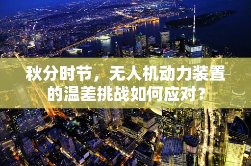 秋分时节，无人机动力装置的温差挑战如何应对？