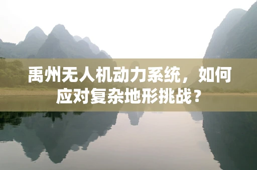 禹州无人机动力系统，如何应对复杂地形挑战？
