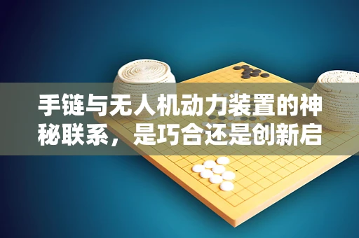 手链与无人机动力装置的神秘联系，是巧合还是创新启示？