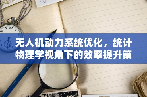 无人机动力系统优化，统计物理学视角下的效率提升策略