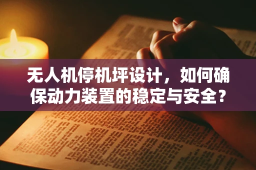 无人机停机坪设计，如何确保动力装置的稳定与安全？