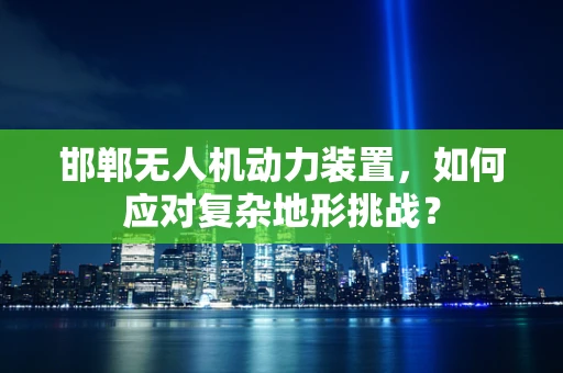 邯郸无人机动力装置，如何应对复杂地形挑战？