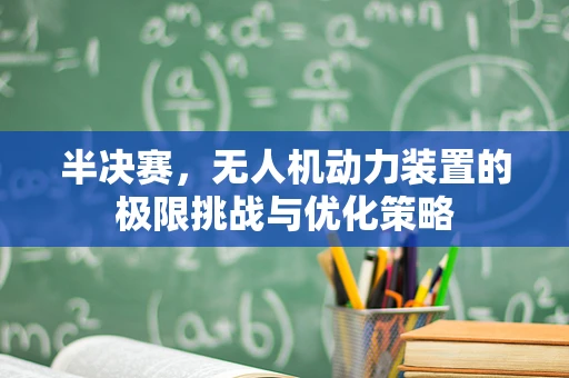 半决赛，无人机动力装置的极限挑战与优化策略
