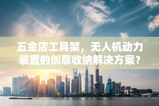 五金店工具架，无人机动力装置的创意收纳解决方案？