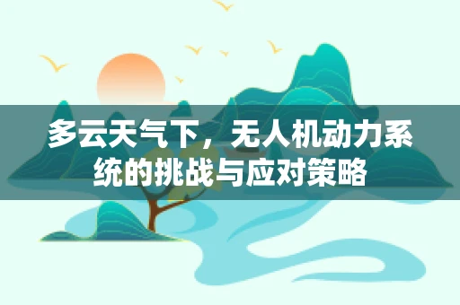 多云天气下，无人机动力系统的挑战与应对策略