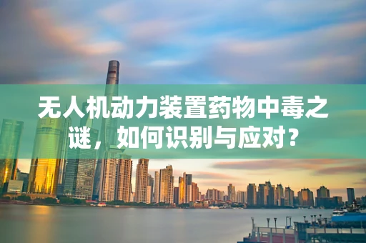 无人机动力装置药物中毒之谜，如何识别与应对？