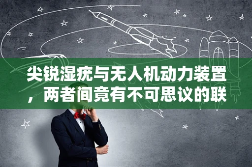 尖锐湿疣与无人机动力装置，两者间竟有不可思议的联系？