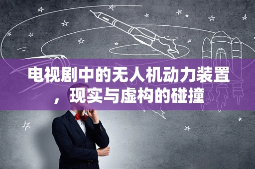 电视剧中的无人机动力装置，现实与虚构的碰撞