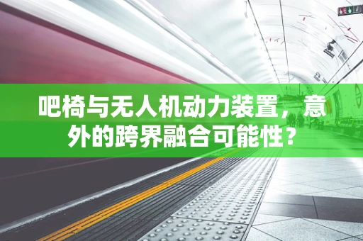 吧椅与无人机动力装置，意外的跨界融合可能性？