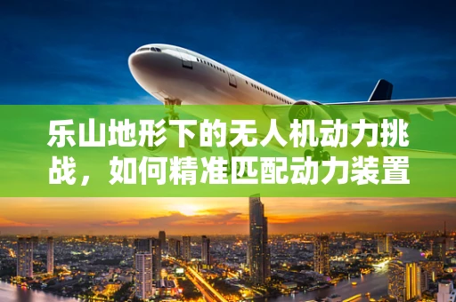 乐山地形下的无人机动力挑战，如何精准匹配动力装置？