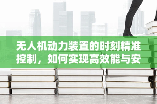 无人机动力装置的时刻精准控制，如何实现高效能与安全性的平衡？