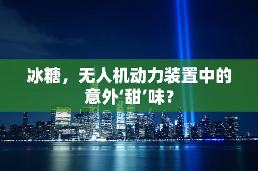 冰糖，无人机动力装置中的意外‘甜’味？