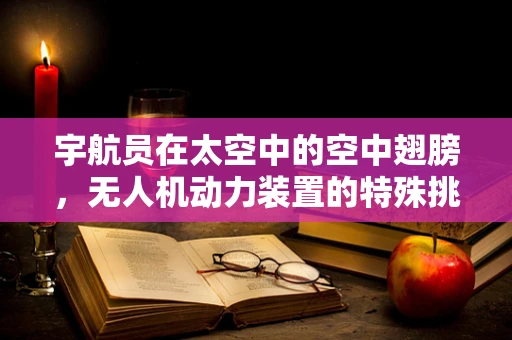 宇航员在太空中的空中翅膀，无人机动力装置的特殊挑战与解决方案