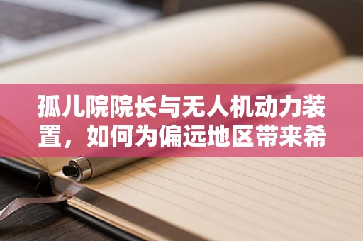 孤儿院院长与无人机动力装置，如何为偏远地区带来希望之光？
