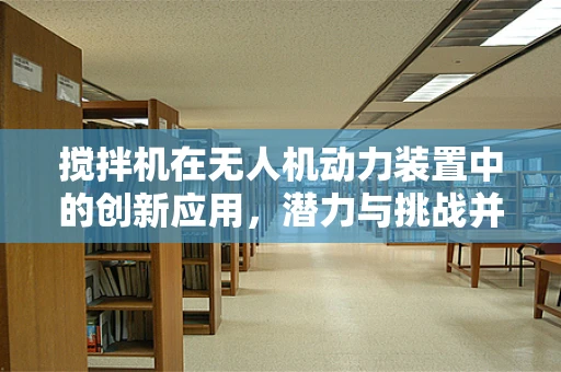 搅拌机在无人机动力装置中的创新应用，潜力与挑战并存？
