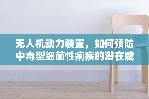 无人机动力装置，如何预防中毒型细菌性痢疾的潜在威胁？