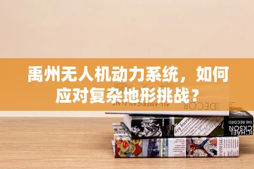禹州无人机动力系统，如何应对复杂地形挑战？