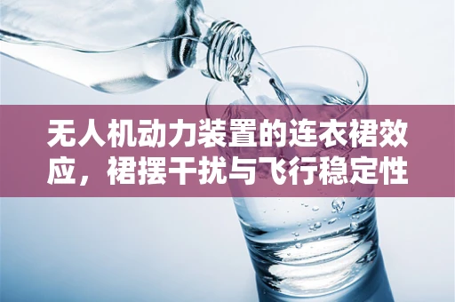 无人机动力装置的连衣裙效应，裙摆干扰与飞行稳定性