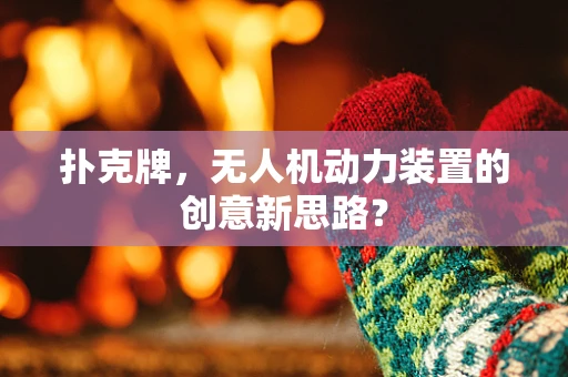扑克牌，无人机动力装置的创意新思路？