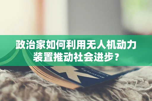 政治家如何利用无人机动力装置推动社会进步？