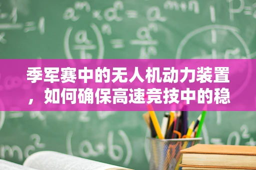 季军赛中的无人机动力装置，如何确保高速竞技中的稳定与高效？