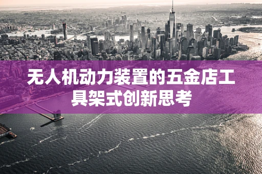 无人机动力装置的五金店工具架式创新思考