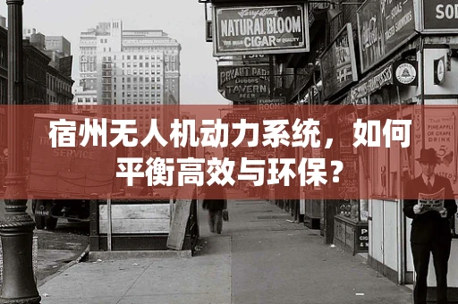 宿州无人机动力系统，如何平衡高效与环保？