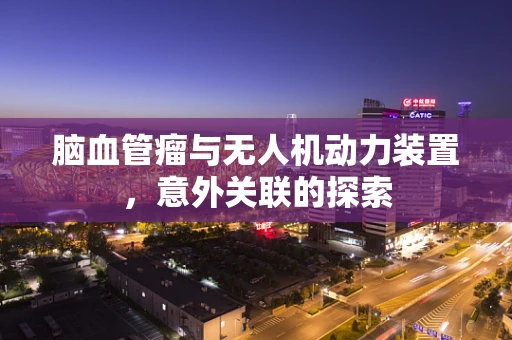 脑血管瘤与无人机动力装置，意外关联的探索