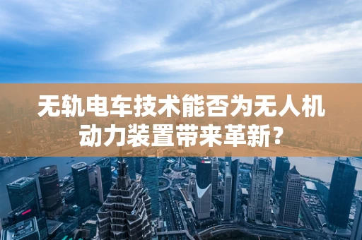 无轨电车技术能否为无人机动力装置带来革新？