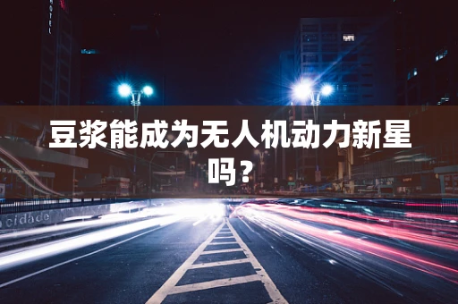 豆浆能成为无人机动力新星吗？