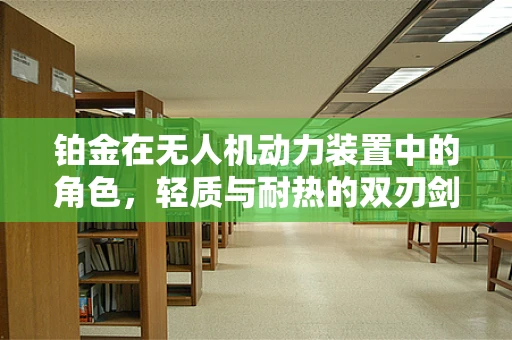 铂金在无人机动力装置中的角色，轻质与耐热的双刃剑？